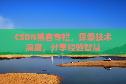 CSDN博客专栏，探索技术深度，分享经验智慧